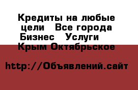 Кредиты на любые цели - Все города Бизнес » Услуги   . Крым,Октябрьское